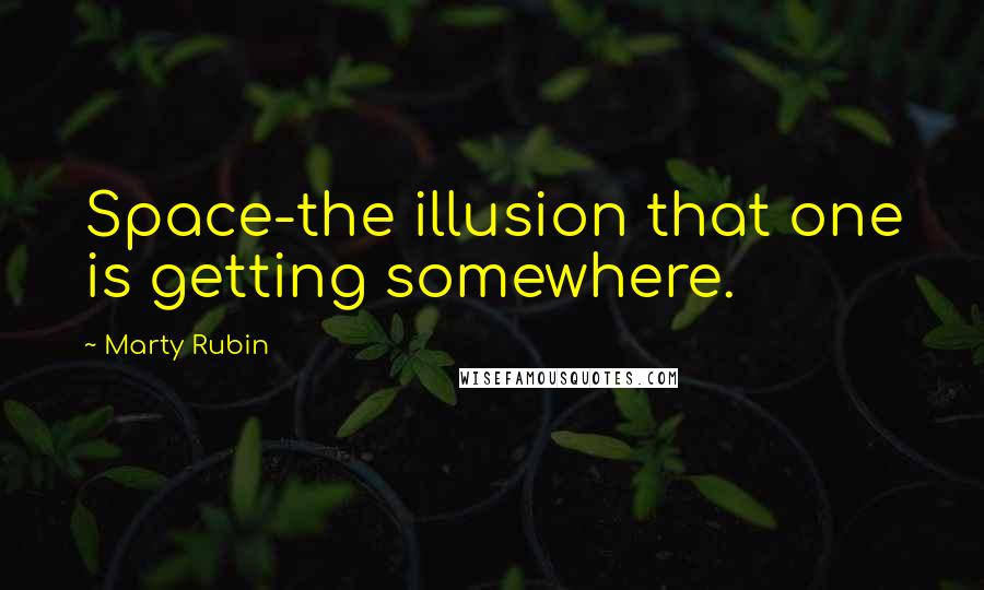 Marty Rubin Quotes: Space-the illusion that one is getting somewhere.