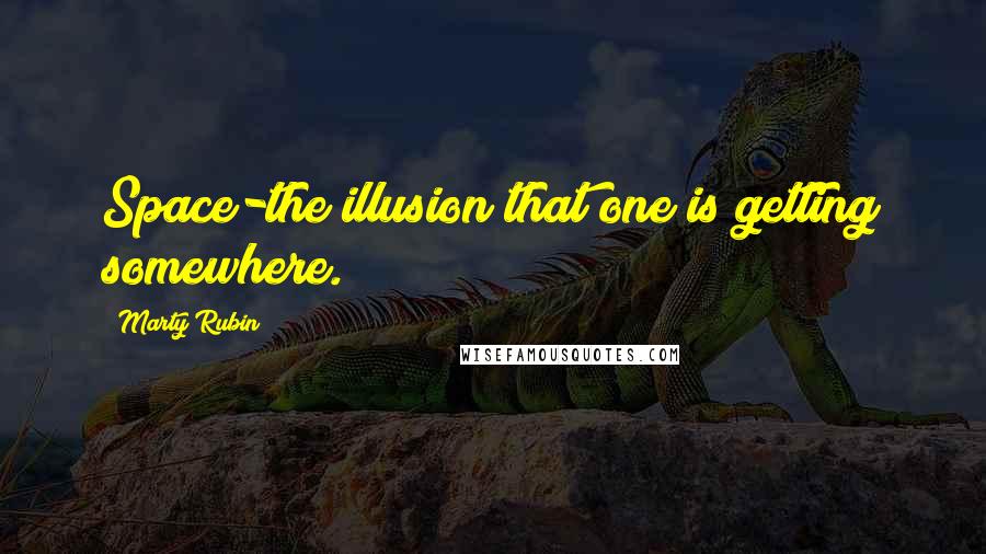 Marty Rubin Quotes: Space-the illusion that one is getting somewhere.