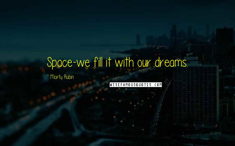 Marty Rubin Quotes: Space-we fill it with our dreams.