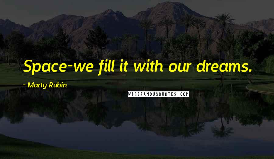 Marty Rubin Quotes: Space-we fill it with our dreams.