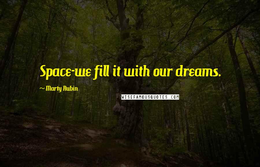 Marty Rubin Quotes: Space-we fill it with our dreams.