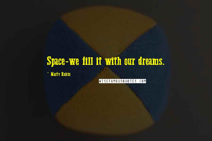 Marty Rubin Quotes: Space-we fill it with our dreams.