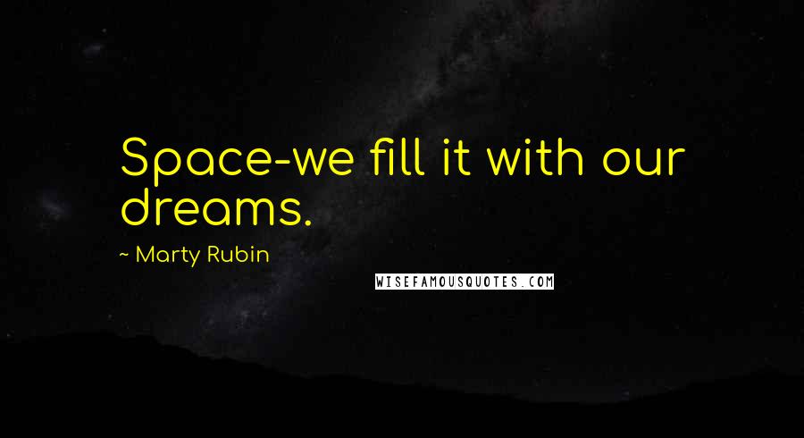Marty Rubin Quotes: Space-we fill it with our dreams.