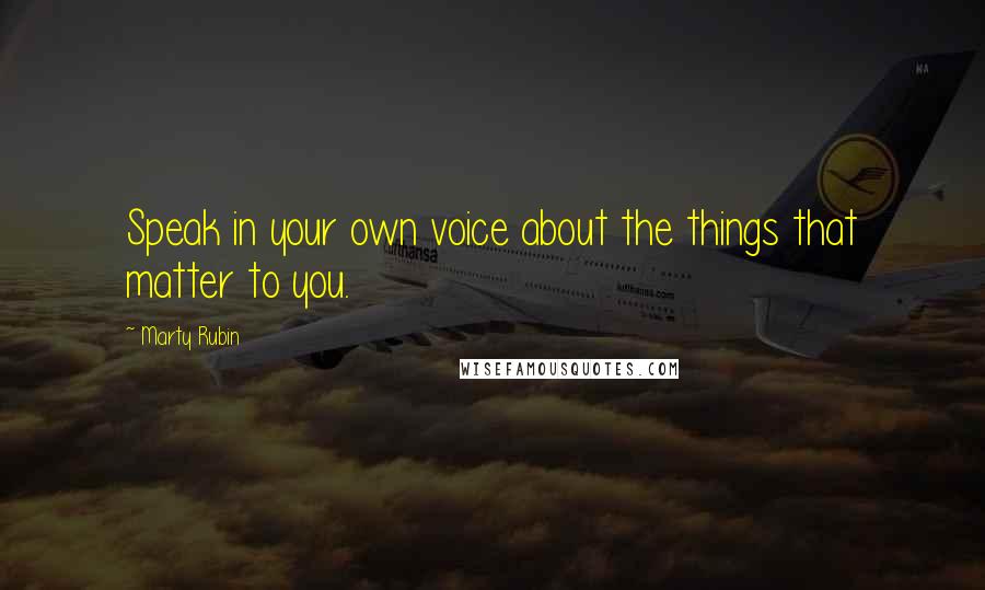 Marty Rubin Quotes: Speak in your own voice about the things that matter to you.