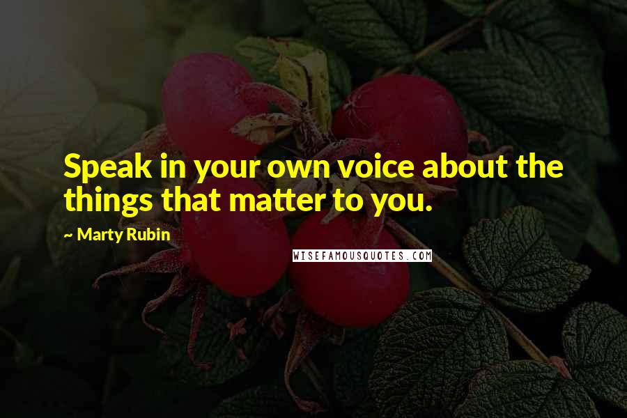 Marty Rubin Quotes: Speak in your own voice about the things that matter to you.