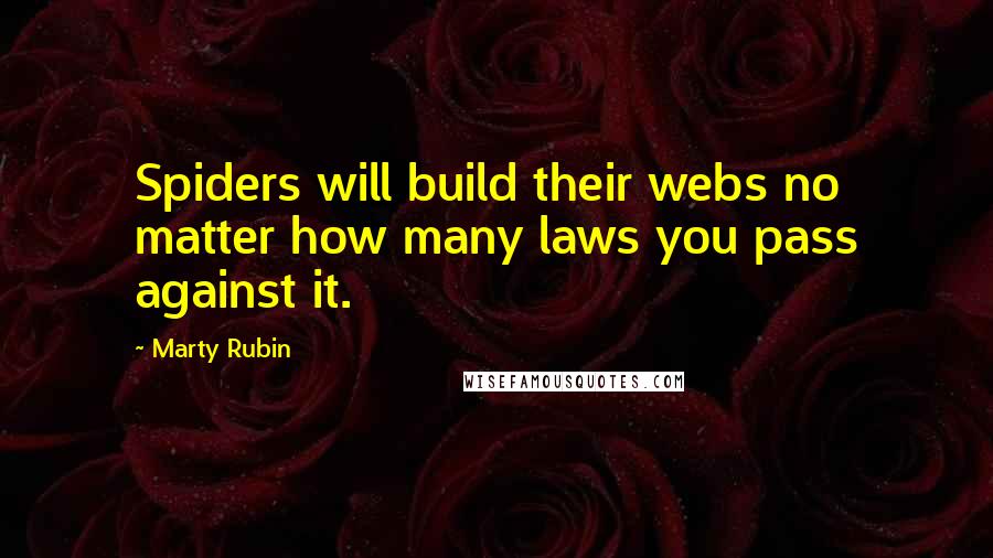 Marty Rubin Quotes: Spiders will build their webs no matter how many laws you pass against it.