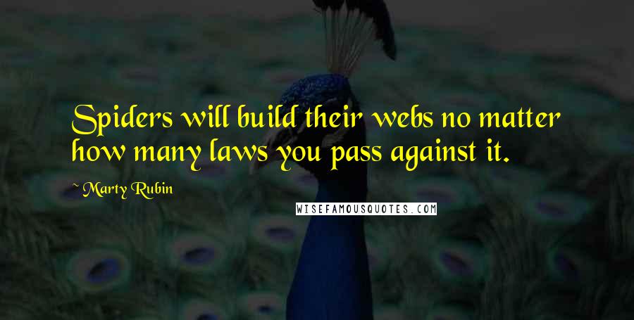 Marty Rubin Quotes: Spiders will build their webs no matter how many laws you pass against it.