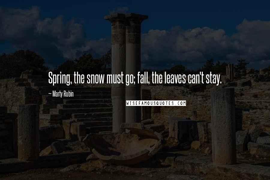 Marty Rubin Quotes: Spring, the snow must go; fall, the leaves can't stay.