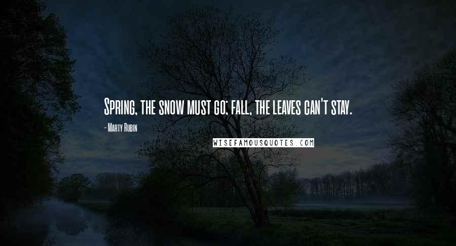 Marty Rubin Quotes: Spring, the snow must go; fall, the leaves can't stay.