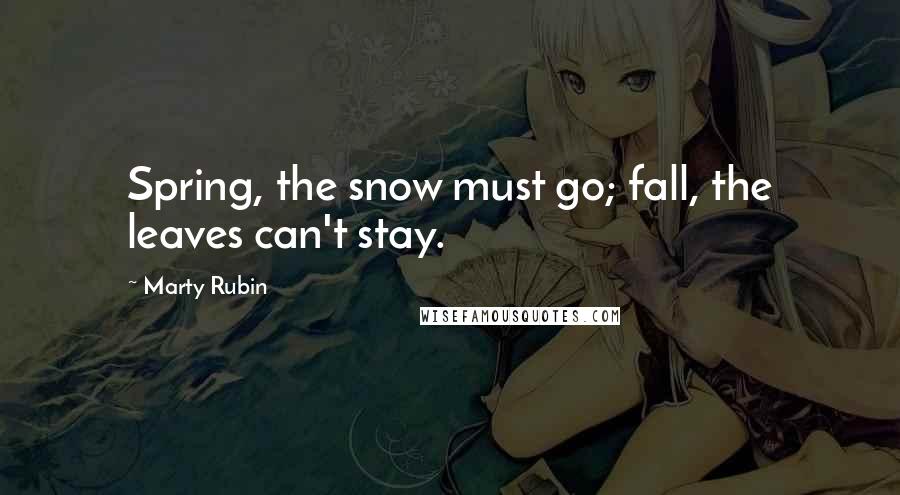 Marty Rubin Quotes: Spring, the snow must go; fall, the leaves can't stay.