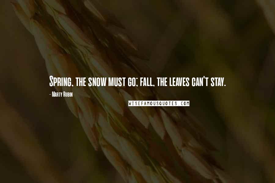 Marty Rubin Quotes: Spring, the snow must go; fall, the leaves can't stay.