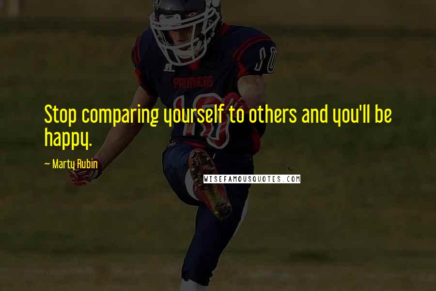 Marty Rubin Quotes: Stop comparing yourself to others and you'll be happy.