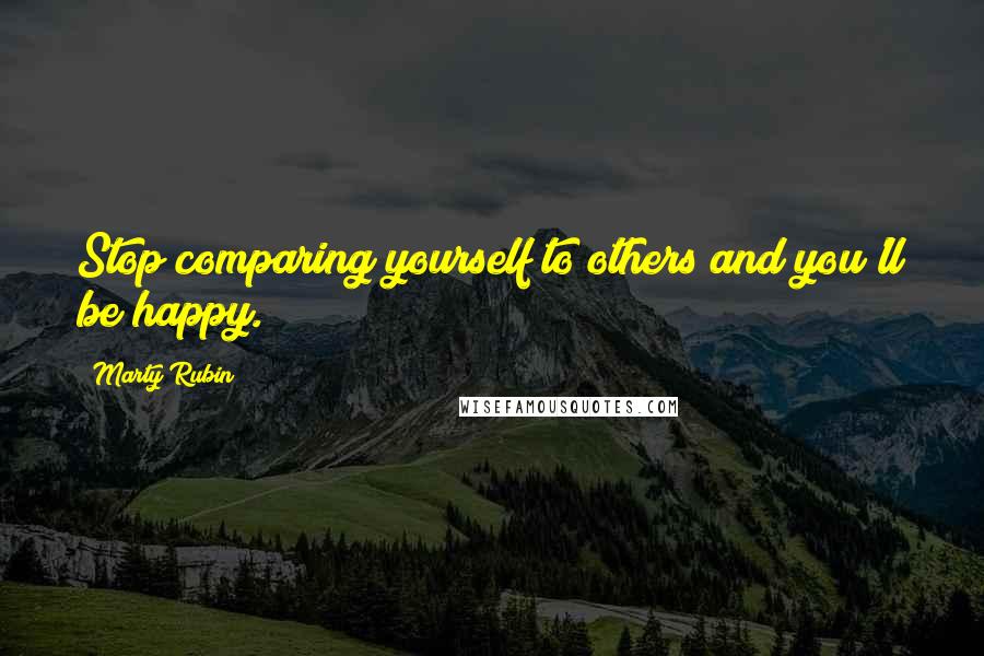 Marty Rubin Quotes: Stop comparing yourself to others and you'll be happy.