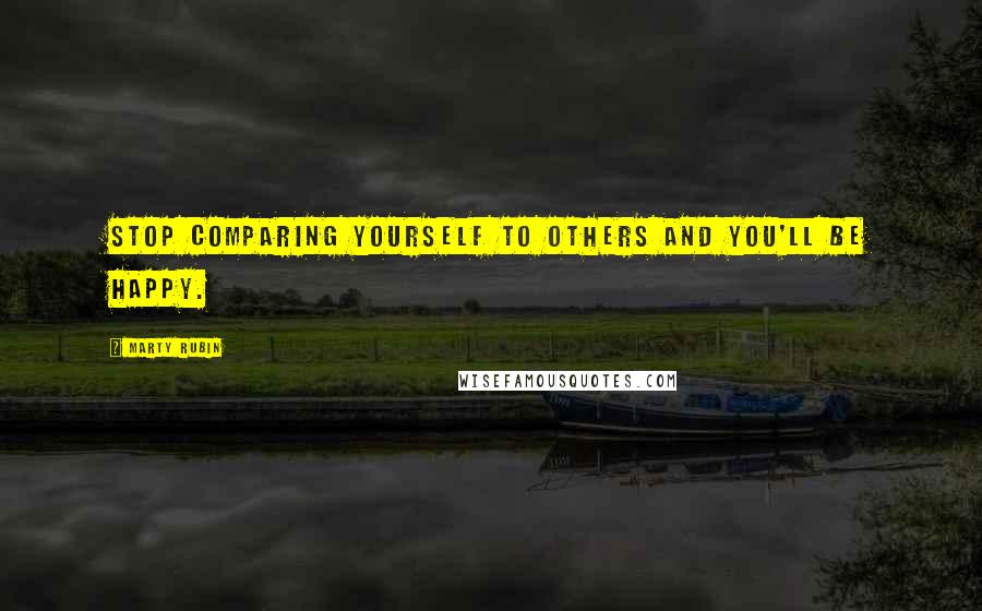 Marty Rubin Quotes: Stop comparing yourself to others and you'll be happy.