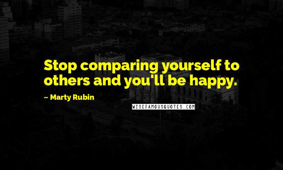Marty Rubin Quotes: Stop comparing yourself to others and you'll be happy.