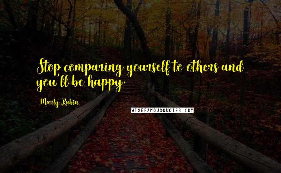 Marty Rubin Quotes: Stop comparing yourself to others and you'll be happy.