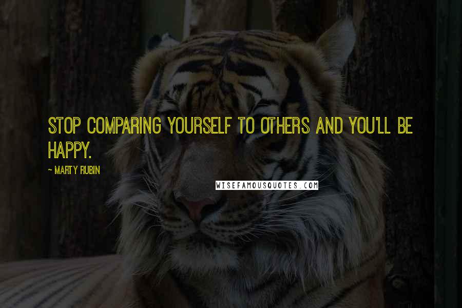 Marty Rubin Quotes: Stop comparing yourself to others and you'll be happy.