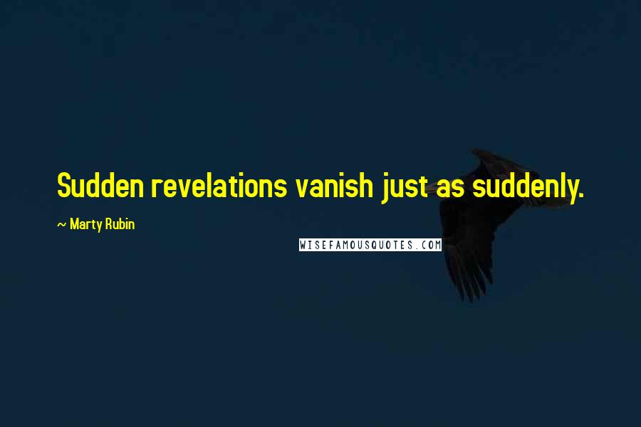 Marty Rubin Quotes: Sudden revelations vanish just as suddenly.