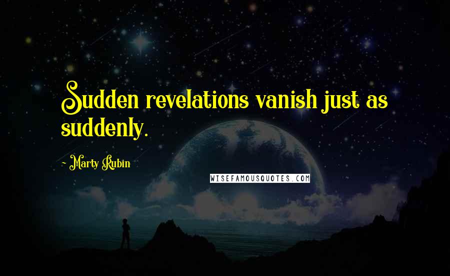 Marty Rubin Quotes: Sudden revelations vanish just as suddenly.