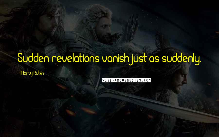 Marty Rubin Quotes: Sudden revelations vanish just as suddenly.