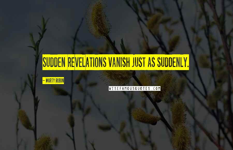 Marty Rubin Quotes: Sudden revelations vanish just as suddenly.