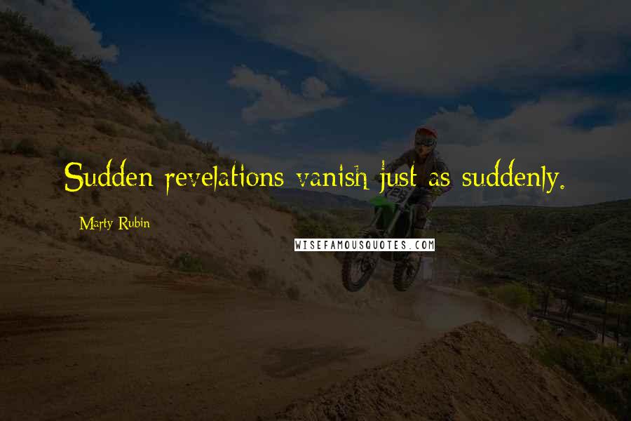 Marty Rubin Quotes: Sudden revelations vanish just as suddenly.