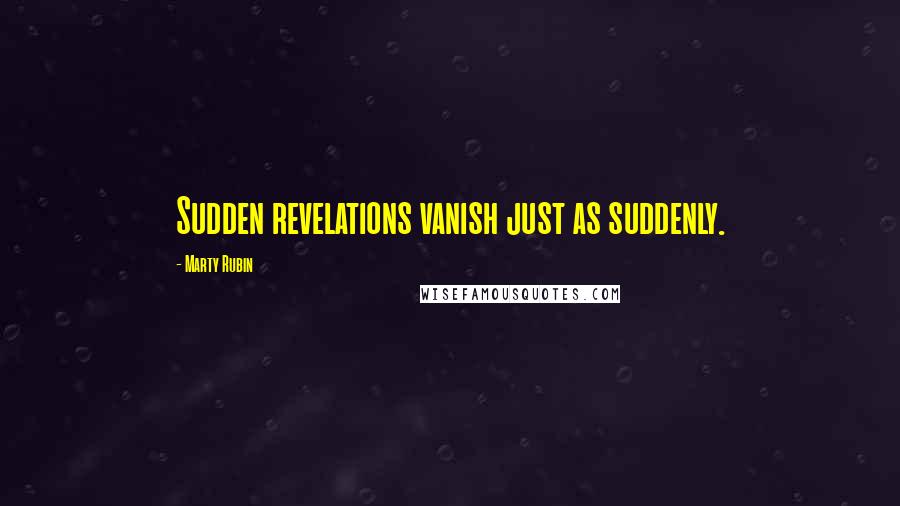 Marty Rubin Quotes: Sudden revelations vanish just as suddenly.