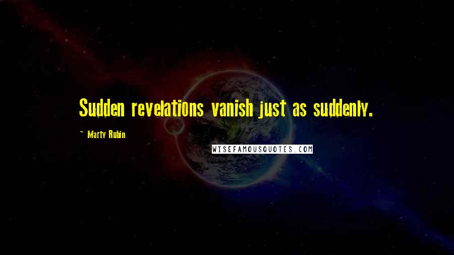 Marty Rubin Quotes: Sudden revelations vanish just as suddenly.