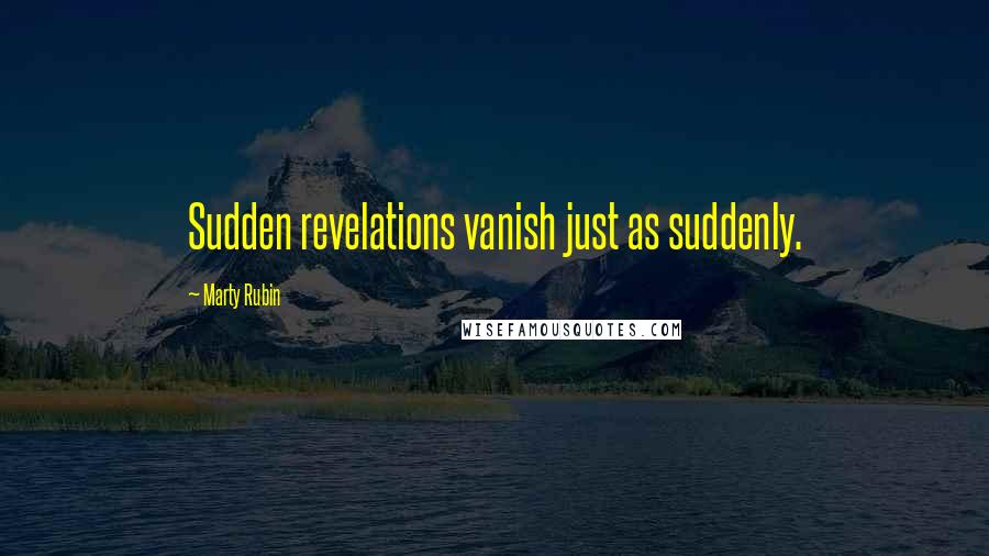 Marty Rubin Quotes: Sudden revelations vanish just as suddenly.