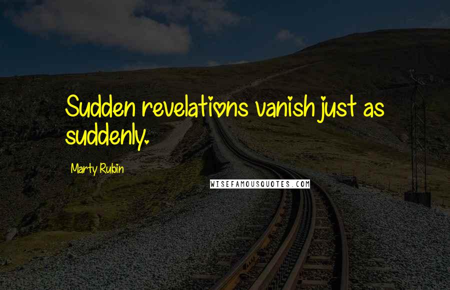 Marty Rubin Quotes: Sudden revelations vanish just as suddenly.