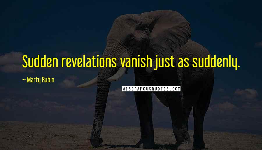 Marty Rubin Quotes: Sudden revelations vanish just as suddenly.