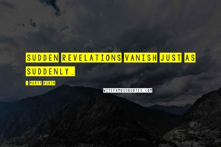 Marty Rubin Quotes: Sudden revelations vanish just as suddenly.