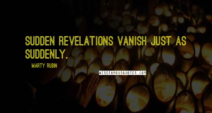Marty Rubin Quotes: Sudden revelations vanish just as suddenly.