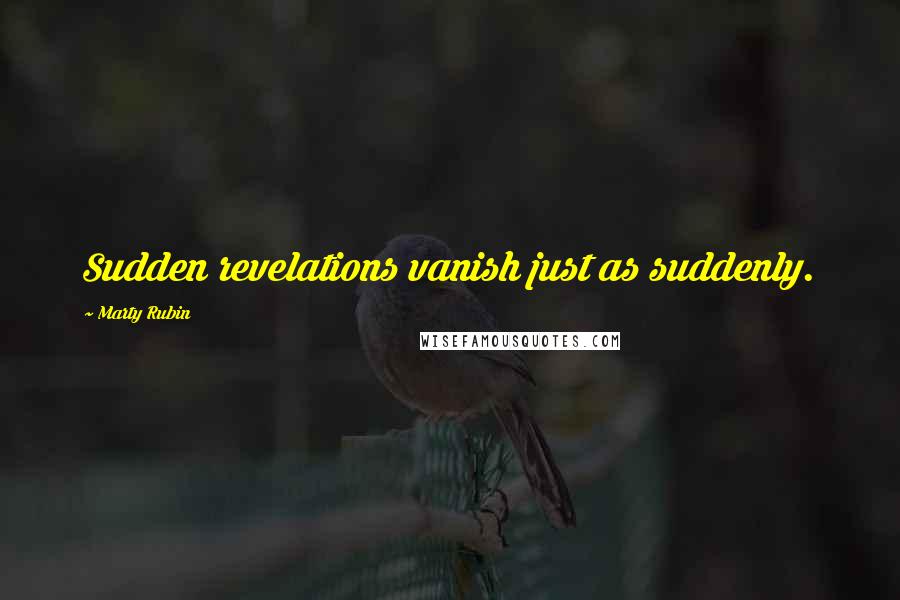 Marty Rubin Quotes: Sudden revelations vanish just as suddenly.