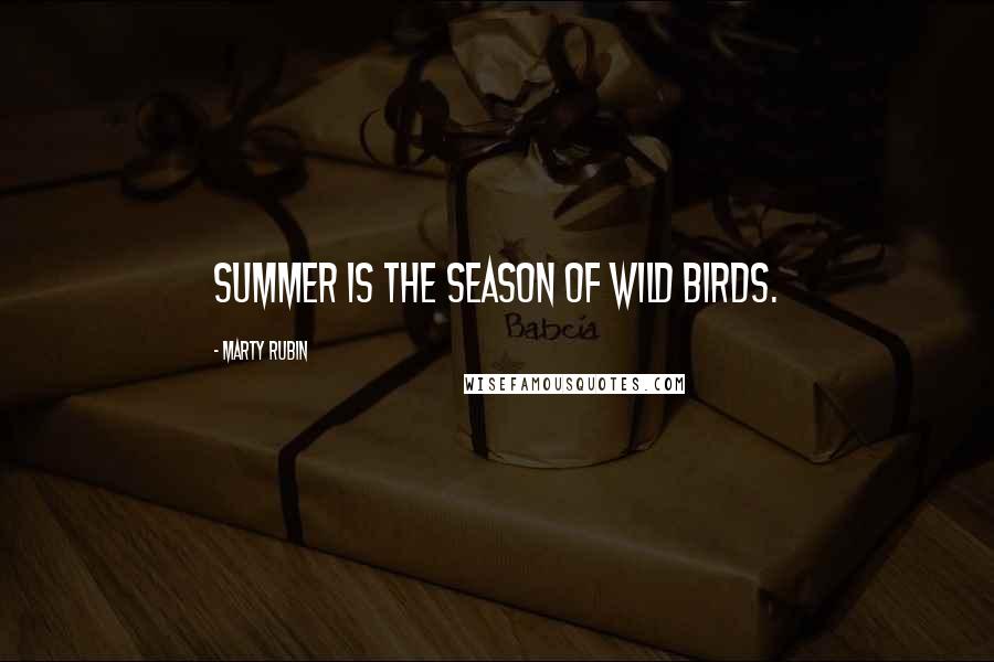 Marty Rubin Quotes: Summer is the season of wild birds.