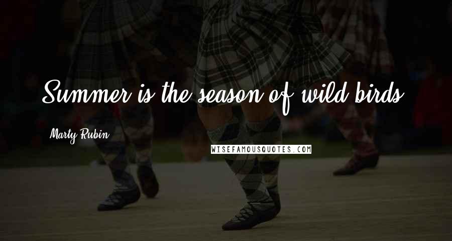 Marty Rubin Quotes: Summer is the season of wild birds.