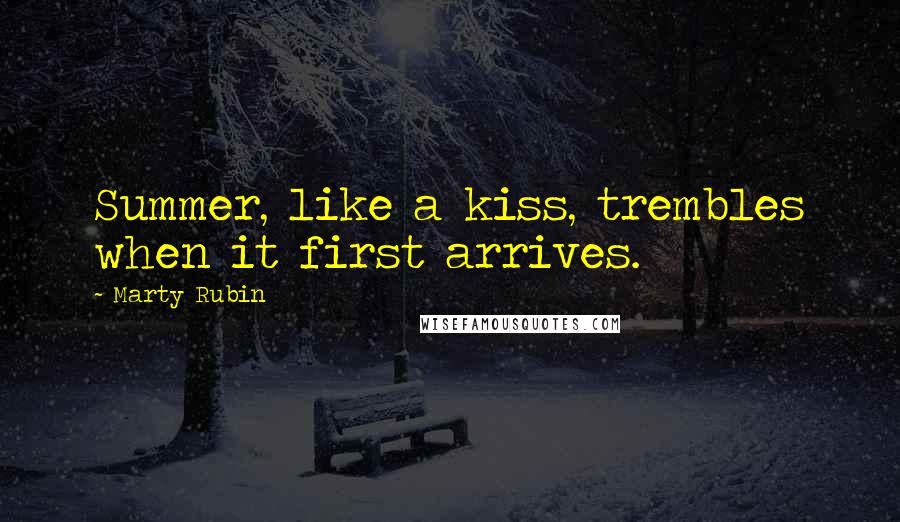 Marty Rubin Quotes: Summer, like a kiss, trembles when it first arrives.