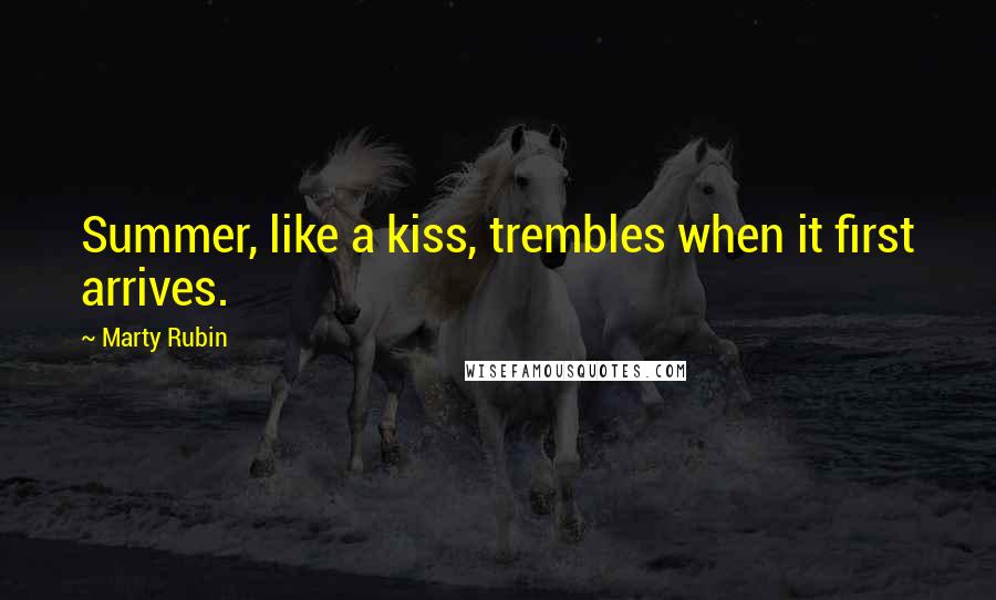 Marty Rubin Quotes: Summer, like a kiss, trembles when it first arrives.