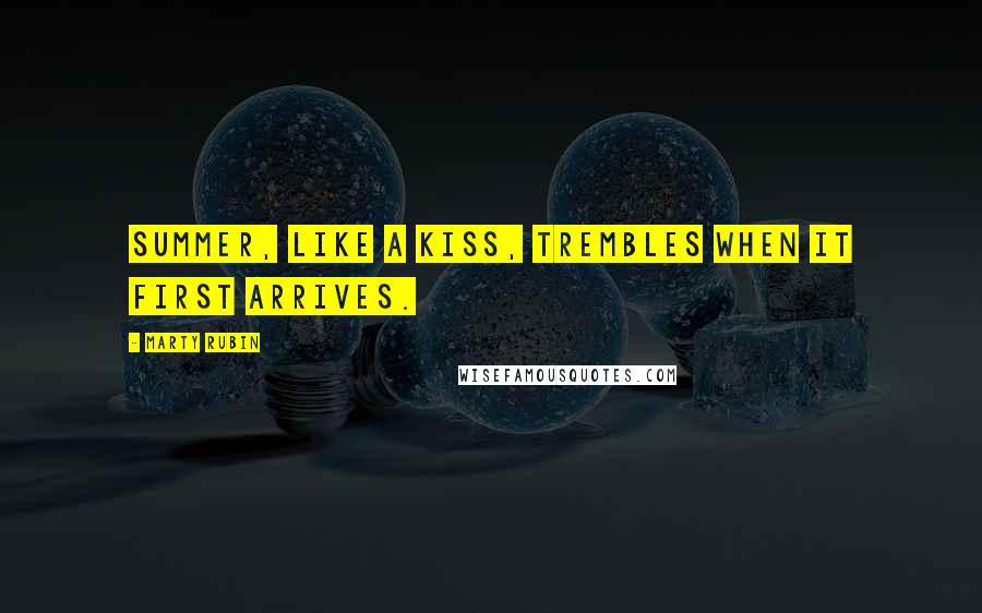 Marty Rubin Quotes: Summer, like a kiss, trembles when it first arrives.