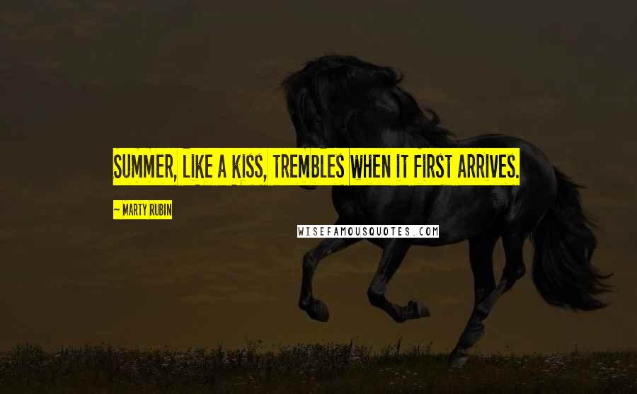 Marty Rubin Quotes: Summer, like a kiss, trembles when it first arrives.