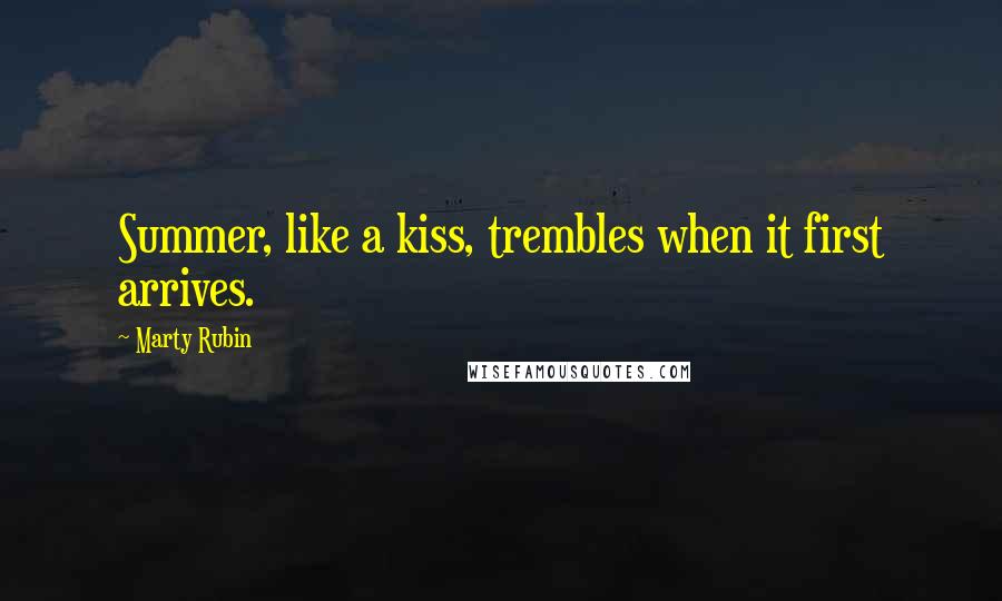 Marty Rubin Quotes: Summer, like a kiss, trembles when it first arrives.