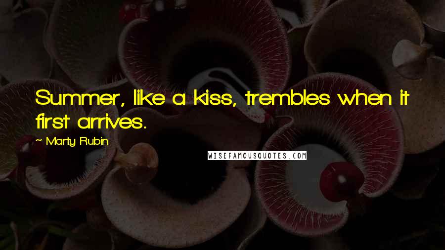 Marty Rubin Quotes: Summer, like a kiss, trembles when it first arrives.
