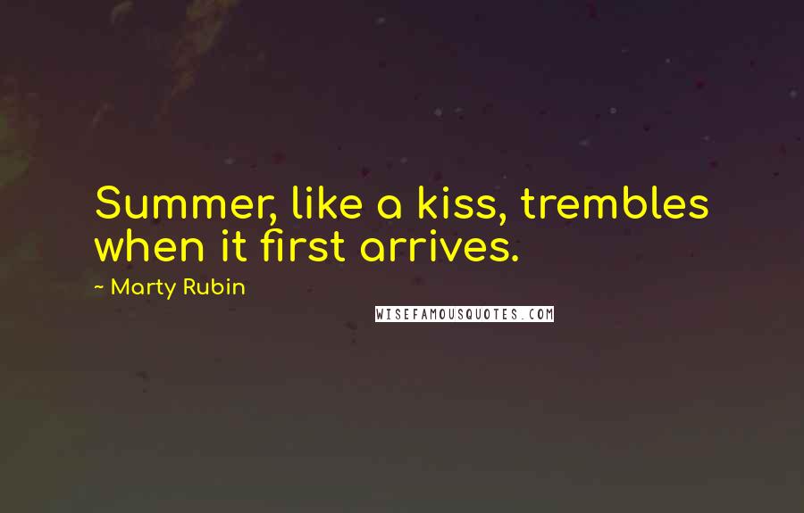 Marty Rubin Quotes: Summer, like a kiss, trembles when it first arrives.