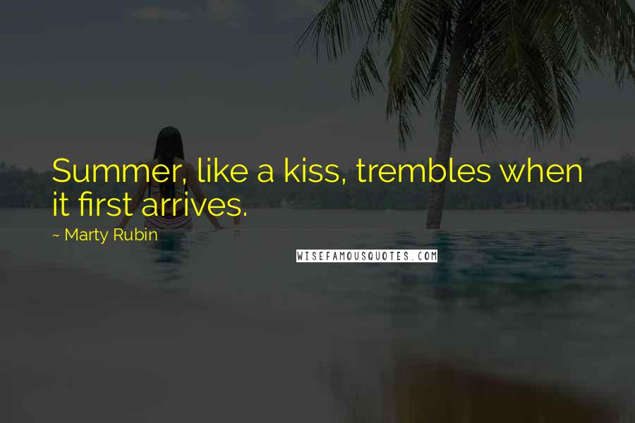 Marty Rubin Quotes: Summer, like a kiss, trembles when it first arrives.