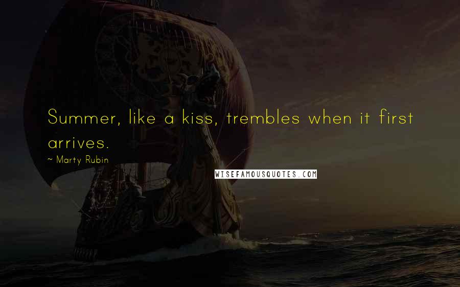 Marty Rubin Quotes: Summer, like a kiss, trembles when it first arrives.