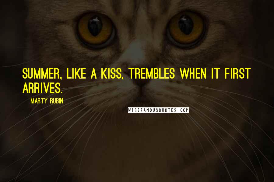 Marty Rubin Quotes: Summer, like a kiss, trembles when it first arrives.