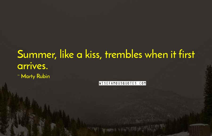 Marty Rubin Quotes: Summer, like a kiss, trembles when it first arrives.