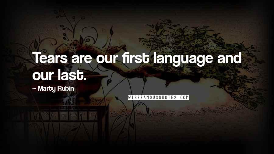 Marty Rubin Quotes: Tears are our first language and our last.