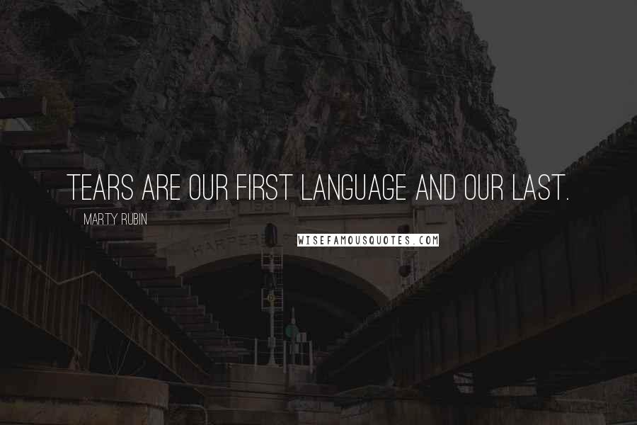 Marty Rubin Quotes: Tears are our first language and our last.