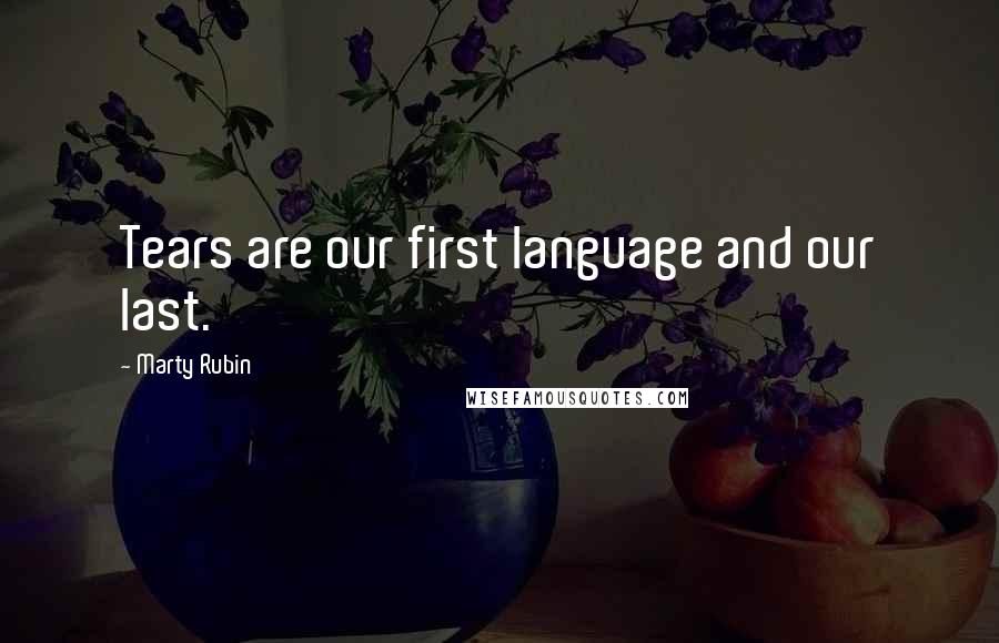 Marty Rubin Quotes: Tears are our first language and our last.